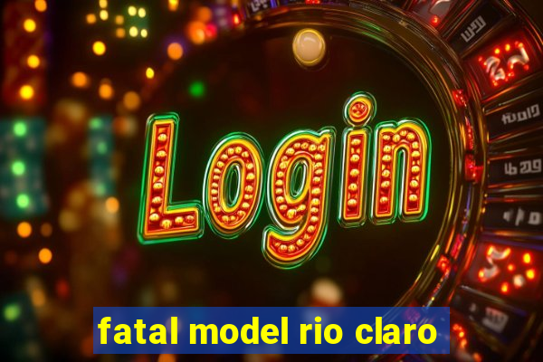 fatal model rio claro